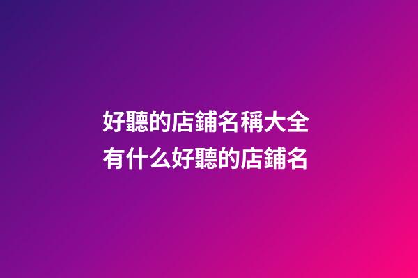 好聽的店鋪名稱大全 有什么好聽的店鋪名-第1張-店鋪起名-玄機派